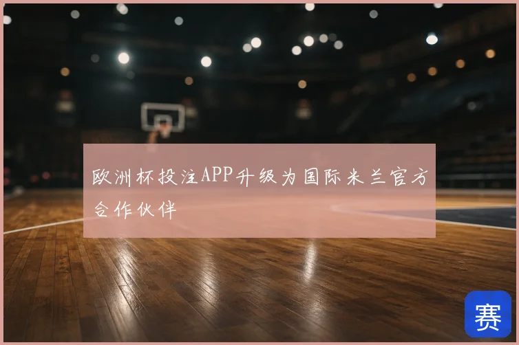 欧洲杯投注APP升级为国际米兰官方合作伙伴