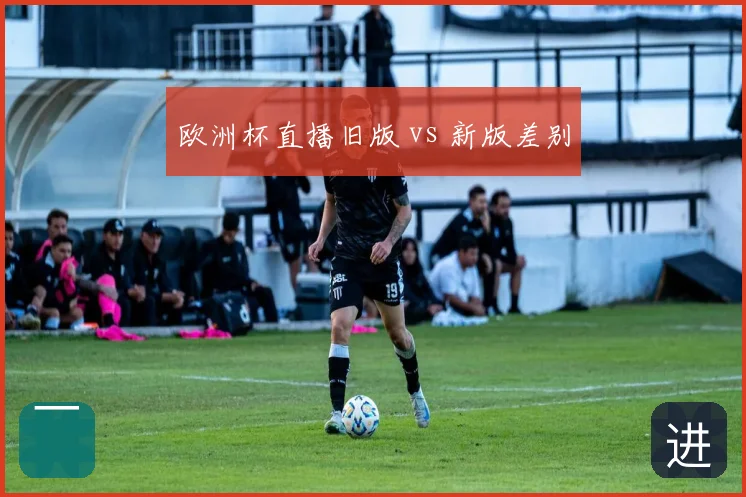 欧洲杯直播旧版 vs 新版差别