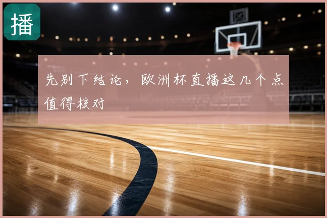 先别下结论,欧洲杯直播这几个点值得核对